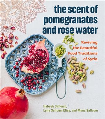 The scent of pomegranates and rose water : reviving the beautiful food traditions of Syria / Habeeb Salloum, Leila Salloum Elias, Muna Salloum.