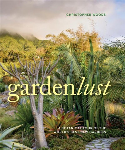 Gardenlust : a botanical tour of the world's best new gardens / Christopher Woods.
