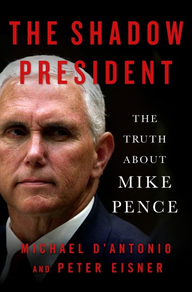 The shadow president : the truth about Mike Pence / Michael D'Antonio and Peter Eisner.