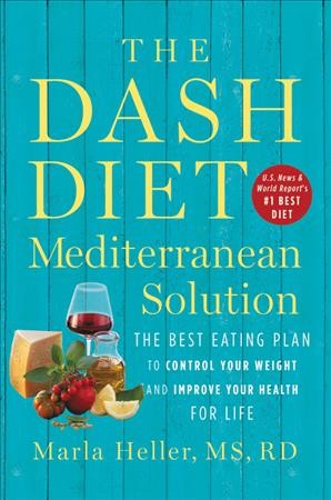 The DASH diet Mediterranean solution : the best eating plan to control your weight and improve your health for life / Marla Heller, MS. RD.
