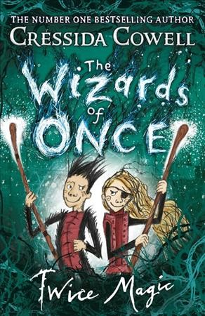 The Wizards of Once.  Book 2 : Twice magic / written and illustrated by Cressida Cowell.
