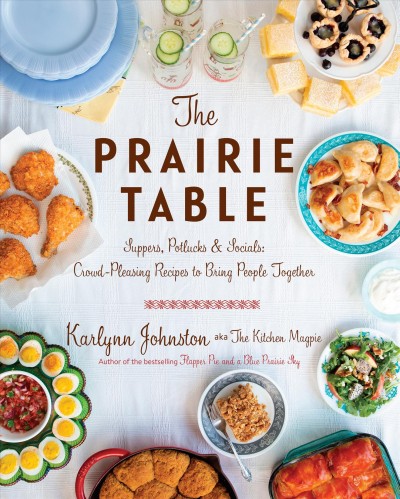 The prairie table : suppers, potlucks & socials: crowd-pleasing recipes to bring people together / Karlynn Johnston.