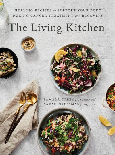 The living kitchen : healing recipes to support your body during cancer treatment and recovery / Sarah Grossman and Tamara Green ; photography by Daniel Alexander.