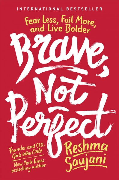 Brave, not perfect : fear less, fail more, and live bolder / Reshma Saujani.