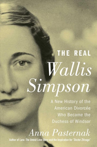 The real Wallis Simpson : a new history of the American divorcée who became the Duchess of Windsor / Anna Pasternak.