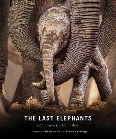 The last elephants / compiled by Don Pinnock & Colin Bell ; foreword by HRH Prince William, Duke of Cambridge.
