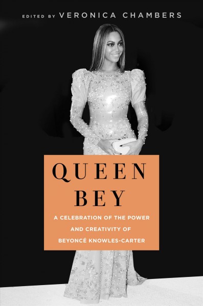 Queen Bey : a celebration of the power and creativity of Beyoncé Knowles-Carter / edited by Veronica Chambers.