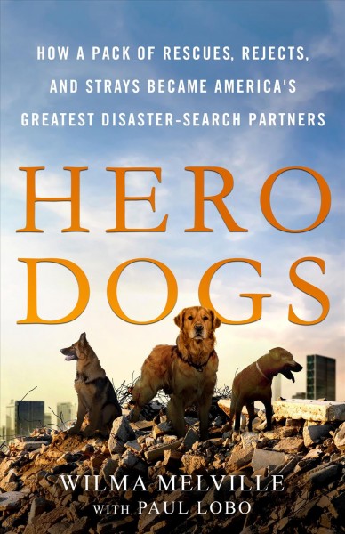 Hero dogs : how a pack of rescues, rejects, and strays became America's greatest disaster-search partners / Wilma Melville with Paul Lobo.