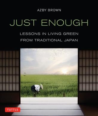Just enough : lessons in living green from traditional Japan / Azby Brown.