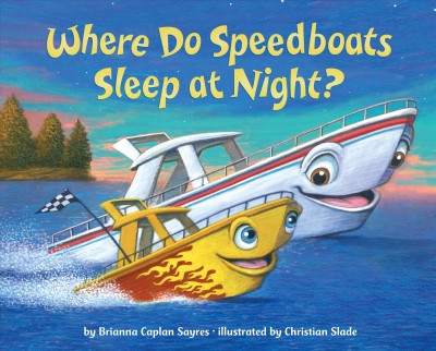 Where do speedboats sleep at night? / by Brianna Caplan Sayres ; illustrated by Christian Slade.