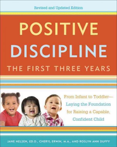 Positive discipline : the first three years / Jane Nelsen, ED.D., Cheryl Erwin, M.A., and Roslyn Ann Duffy.