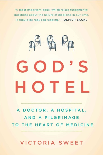 God's hotel : a doctor, a hospital and a pilgrimage to the heart of medicine / Victoria Sweet.