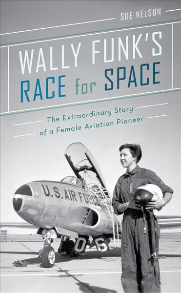 Wally Funk's race for space : the extraordinary story of a female aviation pioneer / Sue Nelson.