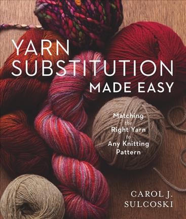 Yarn substitution made easy : matching the right yarn to any knitting pattern / Carol J. Sulcoski.