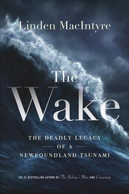 The wake : the deadly legacy of a Newfoundland tsunami / Linden MacIntyre.