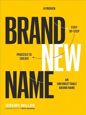 Brand new name : a proven step-by-step process to create an unforgettable brand name / Jeremy Miller.