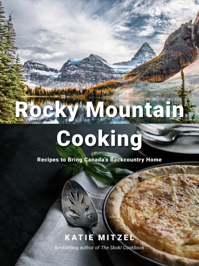 Rocky Mountain cooking : recipes to bring Canada's backcountry home / Katie Mitzel.