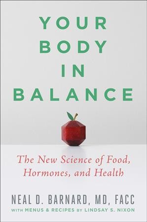 Your body in balance : the new science of food, hormones, and health / Neal D. Barnard, MD, FACC ; with menus and recipes by Lindsay S. Nixon.