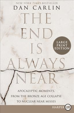 The end is always near : apocalyptic moments, from the Bronze Age collapse to nuclear near misses / Dan Carlin.