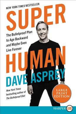 Super human : the bulletproof plan to age backward and maybe even live forever / Dave Asprey.