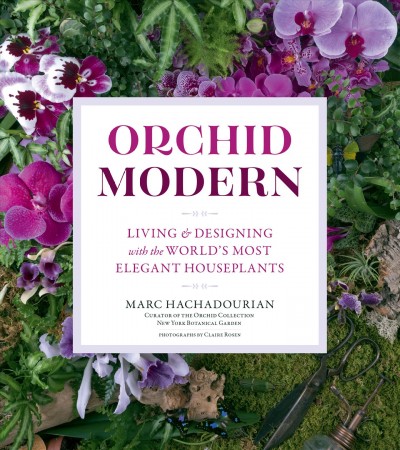 Orchid modern : living & designing with the world's most elegant houseplants / Marc Hachadourian, curator of the orchid collection, New York Botanical Garden ; photographs by Claire Rosen.