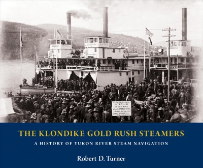 The Klondike gold rush steamers : a history of Yukon River steam navigation / Robert D. Turner.