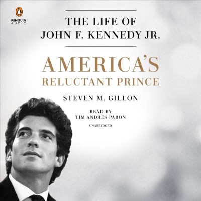 America's reluctant prince : the life of John F. Kennedy Jr. / Steven M. Gillon.