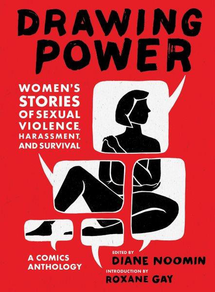 Drawing power : women's stories of sexual violence, harassment, and survival : a comics anthology / edited by Diane Noomin ; introduction by Roxane Gay.