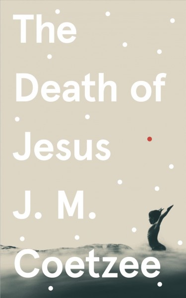 The death of Jesus / J. M. Coetzee.