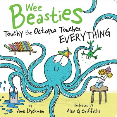 Touchy the Octopus touches everything / by Ame Dyckman ; illustrated by Alex G Griffiths.