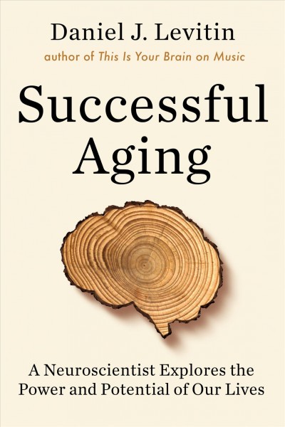 Successful aging : a neuroscientist explores the power and potential of our lives / Daniel J. Levitin.