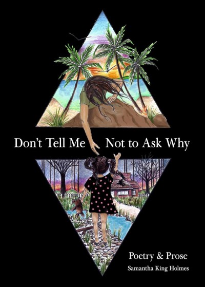 Don't tell me not to ask why : poetry & prose / Samantha King Holmes.