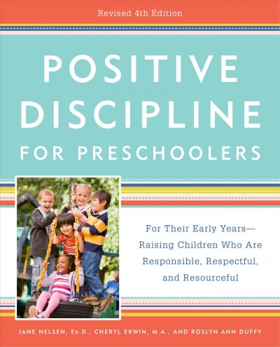 Positive discipline for preschoolers : for their early years-- raising children who are responsible, respectful, and resourceful / Jane Nelsen, EdD, Cheryl Erwin, MA, and Roslyn Ann Duffy.