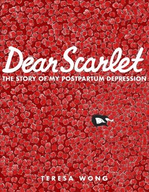 Dear Scarlet : the story of my postpartum depression / Teresa Wong.