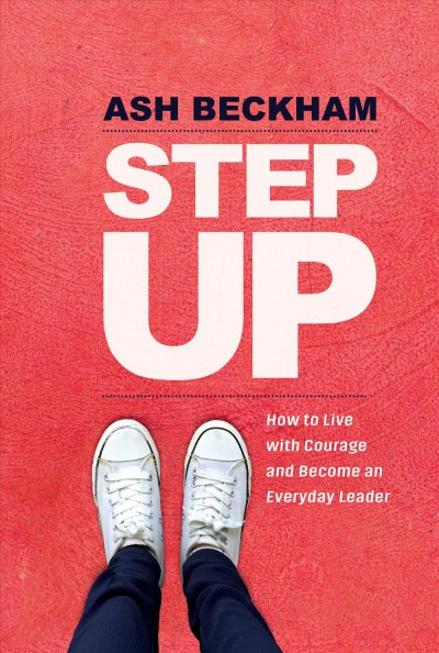 Step up : how to live with courage and become an everyday leader / Ash Beckham.