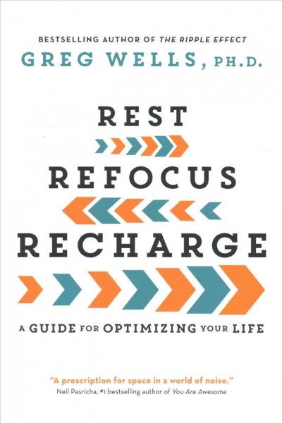 Rest, refocus, recharge : a guide for optimizing your life / Greg Wells, Ph.D.