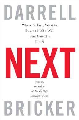 Next : where to live, what to buy, and who will lead Canada's future / Darrell Bricker, co-author of The big shift and Empty planet.