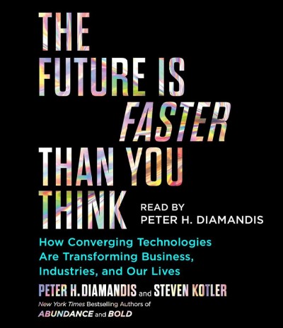 The future is faster than you think : how converging technologies are transforming business, industries, and our lives  [sound recording] / Peter H. Diamandis and Steven Kotler.