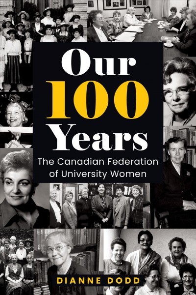 Our 100 years : the Canadian Federation of University Women / Dianne Dodd.