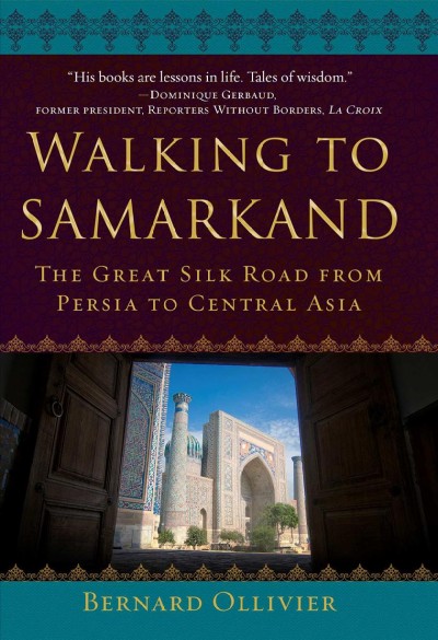 Walking to Samarkand : the Great Silk Road from Persia to Central Asia / Bernard Ollivier ; translated from the French by Dan Golembeski.