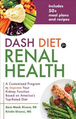 DASH diet for renal health : a customized program to improve your kidney function based on America's top-rated diet / Sara Monk Rivera, Kristin Diversi.