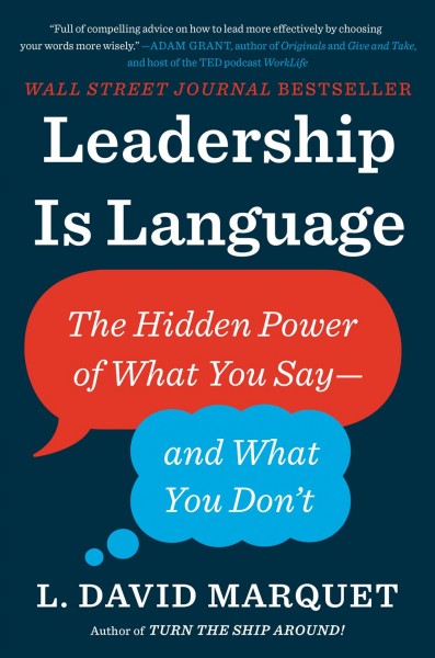 Leadership is language : the hidden power of what you say --and what you don't / L. David Marquet.