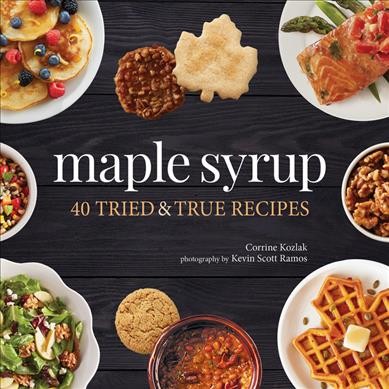 Maple syrup : 40 tried & true recipes / Corrine Kozlak ; photography by Kevin Scott Ramos.