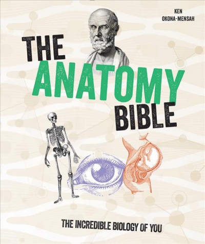The anatomy bible : the incredible biology of you / Ken Okona-Mensah.