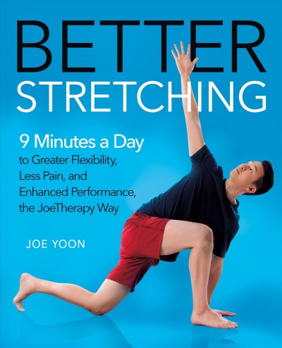Better stretching : 9 minutes a day to greater flexibility, less pain, and enhanced performance, the JoeTherapy way / Joe Yoon.