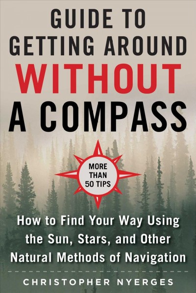 The ultimate guide to navigating without a compass : how to find your way using the sun, stars, and other natural methods / Christopher Nyerges.