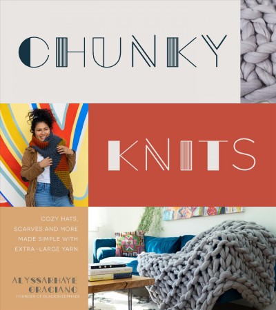 Chunky knits : cozy hats, scarves and more made simple with extra-large yarn / Alyssarhaye Graciano.