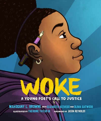 Woke : a young poet's call to justice / Mahogany L. Browne, with Elizabeth Acevedo and Olivia Gatwood ; foreword by Jason Reynolds ; illustrated by Theodore Taylor III.