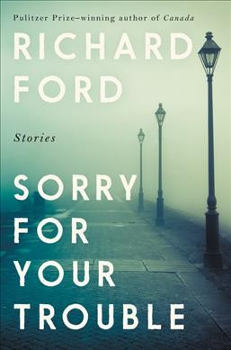 Sorry for your trouble : stories / Richard Ford.