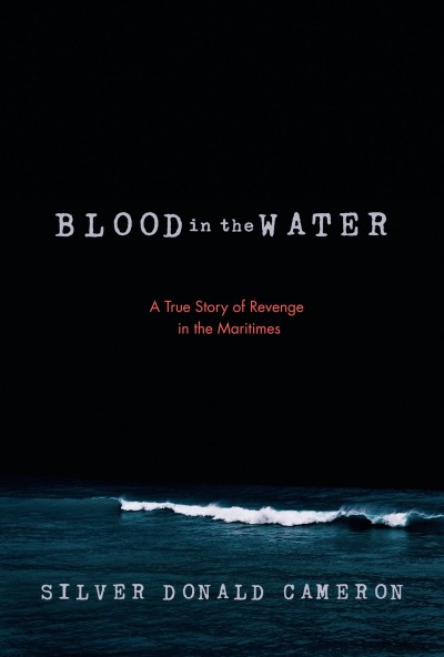 Blood in the water : a true story of revenge in the Maritimes / Silver Donald Cameron.